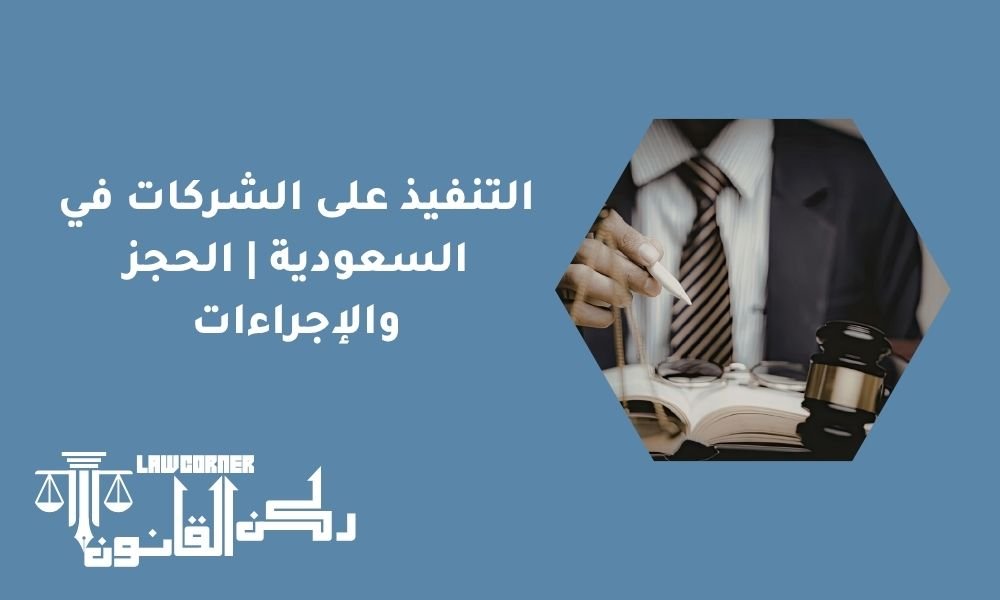 التنفيذ على الشركات في السعودية | الحجز والإجراءات