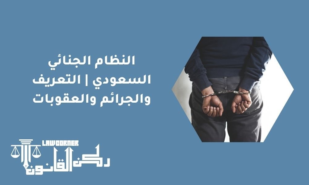 النظام الجنائي السعودي | التعريف والجرائم والعقوبات