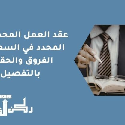 عقد العمل المحدد وغير المحدد في السعودية: الفروق والحقوق بالتفصيل