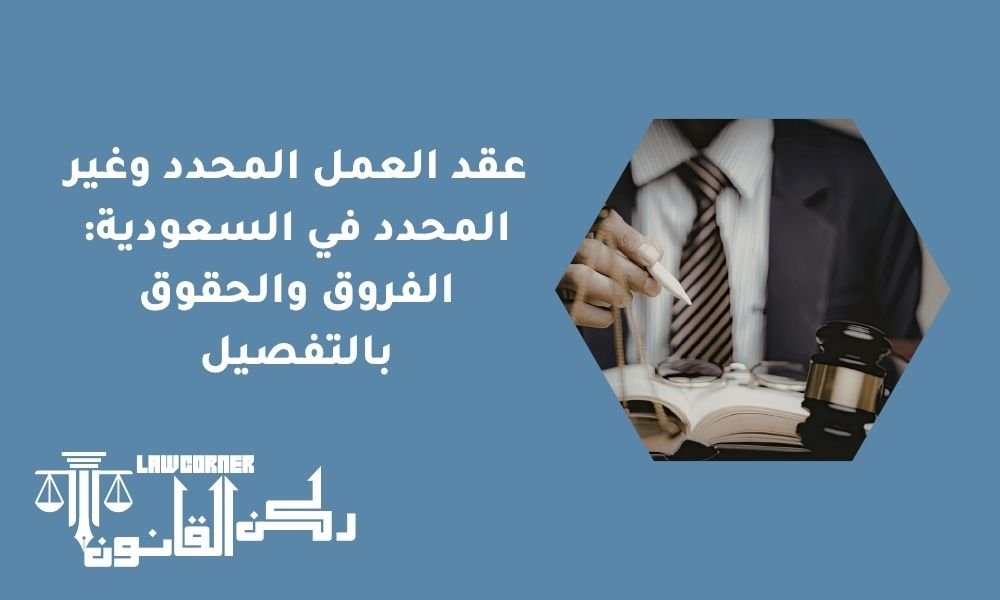 عقد العمل المحدد وغير المحدد في السعودية: الفروق والحقوق بالتفصيل