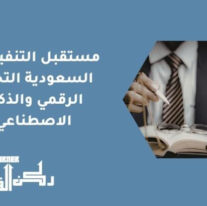 مستقبل التنفيذ في السعودية | التحول الرقمي والذكاء الاصطناعي