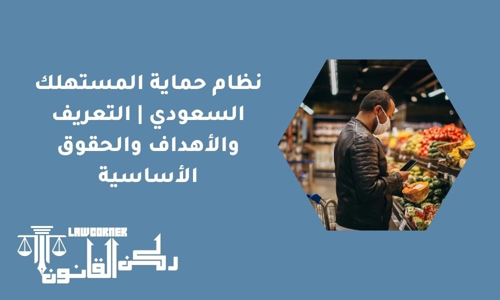 نظام حماية المستهلك السعودي | التعريف والأهداف والحقوق الأساسية