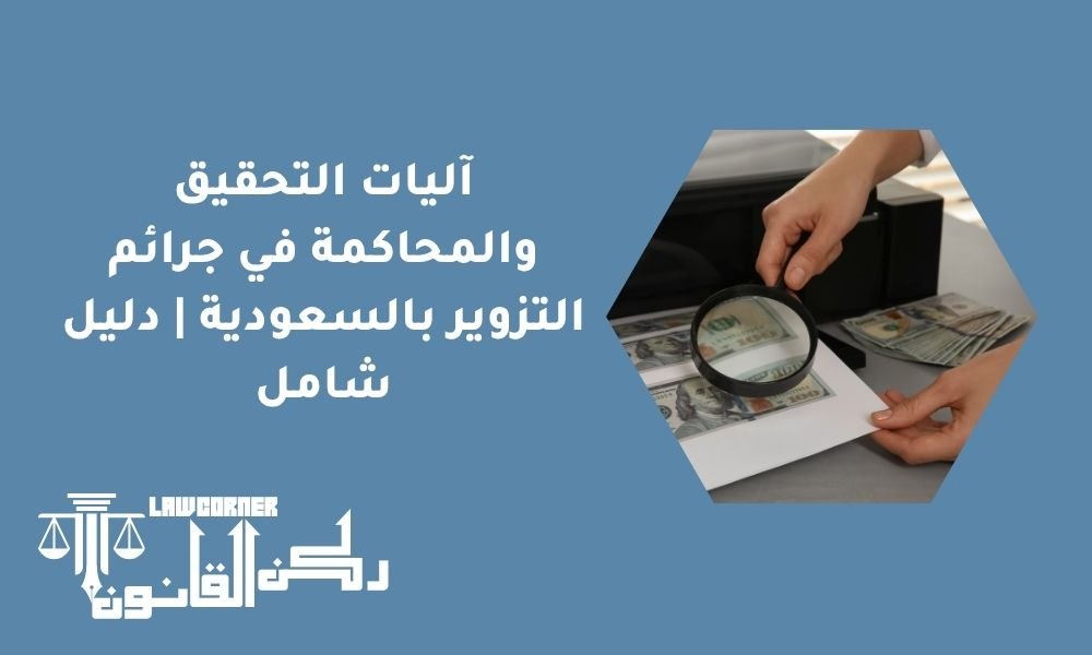 آليات التحقيق والمحاكمة في جرائم التزوير بالسعودية | دليل شامل
