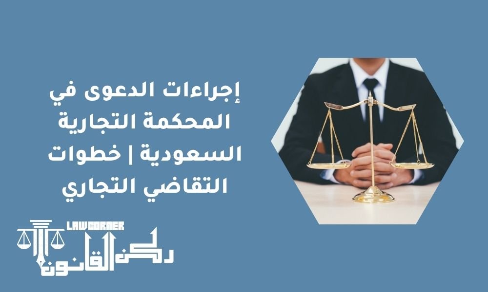 إجراءات الدعوى في المحكمة التجارية السعودية | خطوات التقاضي التجاري