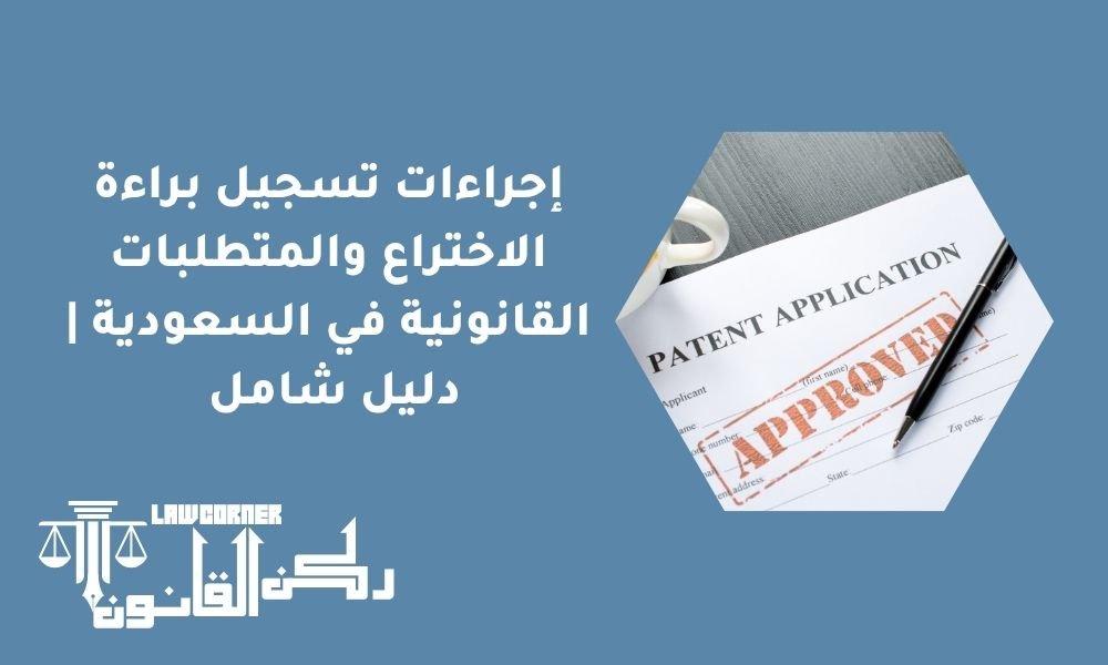 إجراءات تسجيل براءة الاختراع والمتطلبات القانونية في السعودية | دليل شامل