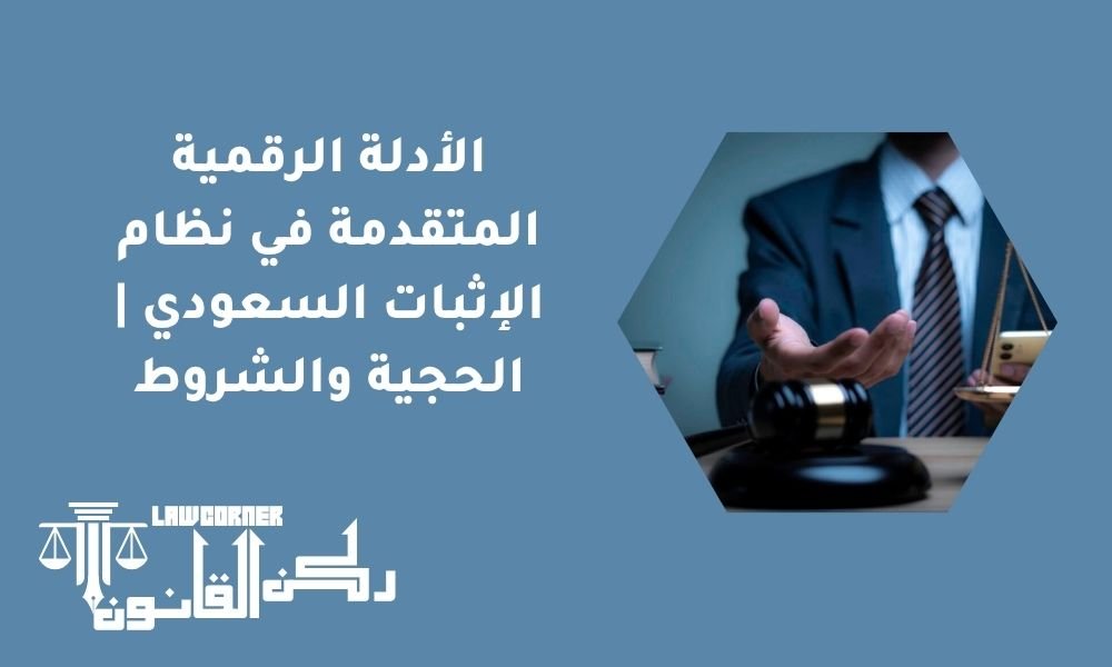 الأدلة الرقمية المتقدمة في نظام الإثبات السعودي | الحجية والشروط