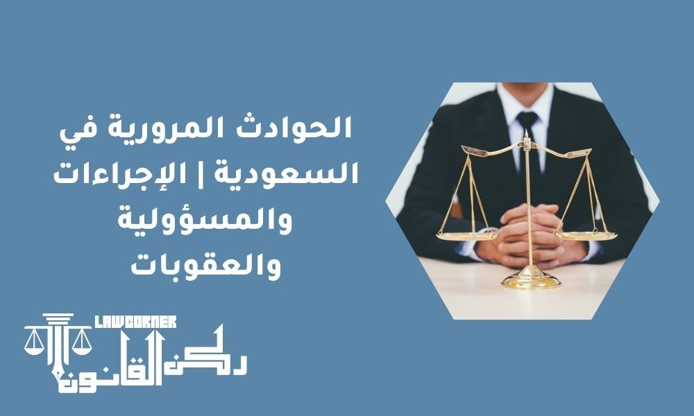 الحوادث المرورية في السعودية | الإجراءات والمسؤولية والعقوبات