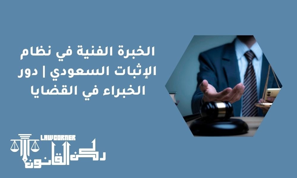 الخبرة الفنية في نظام الإثبات السعودي | دور الخبراء في القضايا
