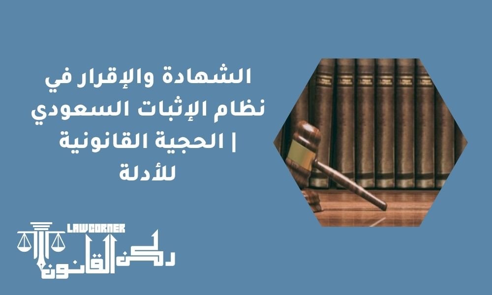 الشهادة والإقرار في نظام الإثبات السعودي | الحجية القانونية للأدلة
