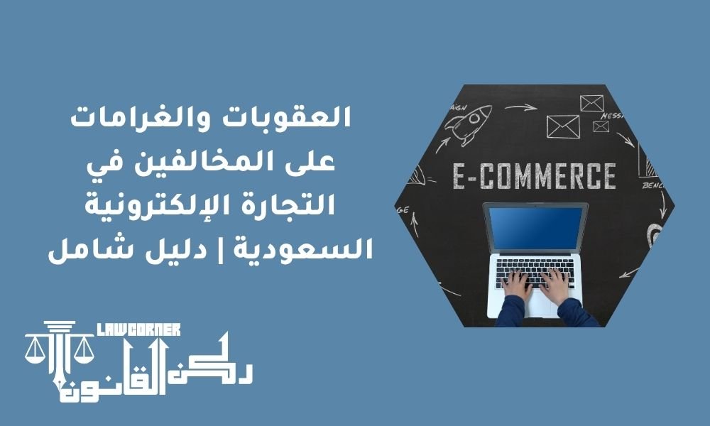 العقوبات والغرامات على المخالفين في التجارة الإلكترونية السعودية | دليل شامل