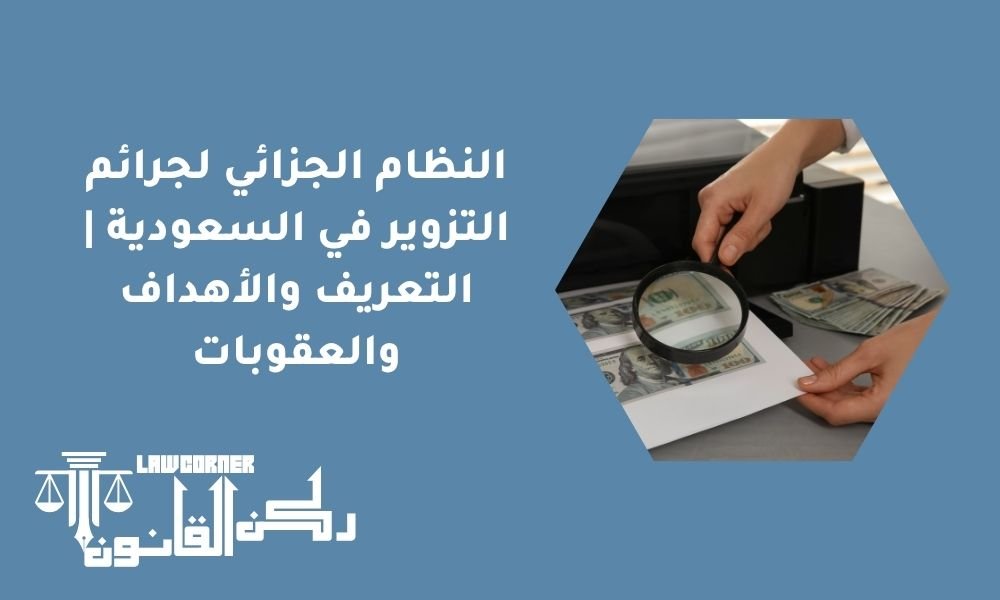 النظام الجزائي لجرائم التزوير في السعودية | التعريف والأهداف والعقوبات