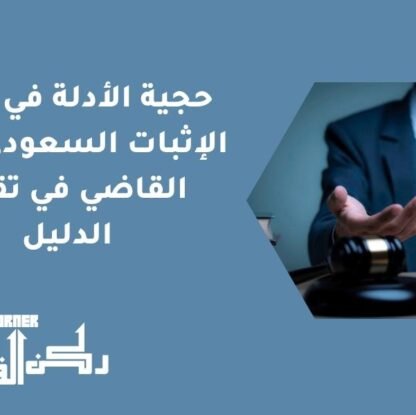حجية الأدلة في نظام الإثبات السعودي | دور القاضي في تقدير الدليل