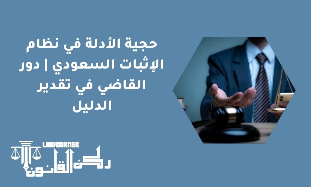 حجية الأدلة في نظام الإثبات السعودي | دور القاضي في تقدير الدليل
