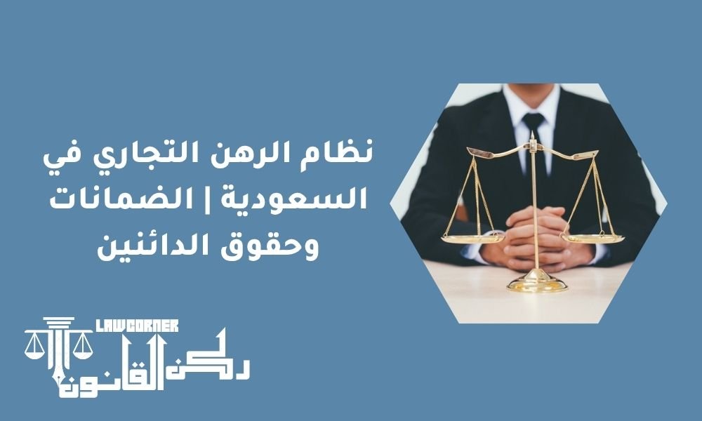 نظام الرهن التجاري في السعودية | الضمانات وحقوق الدائنين