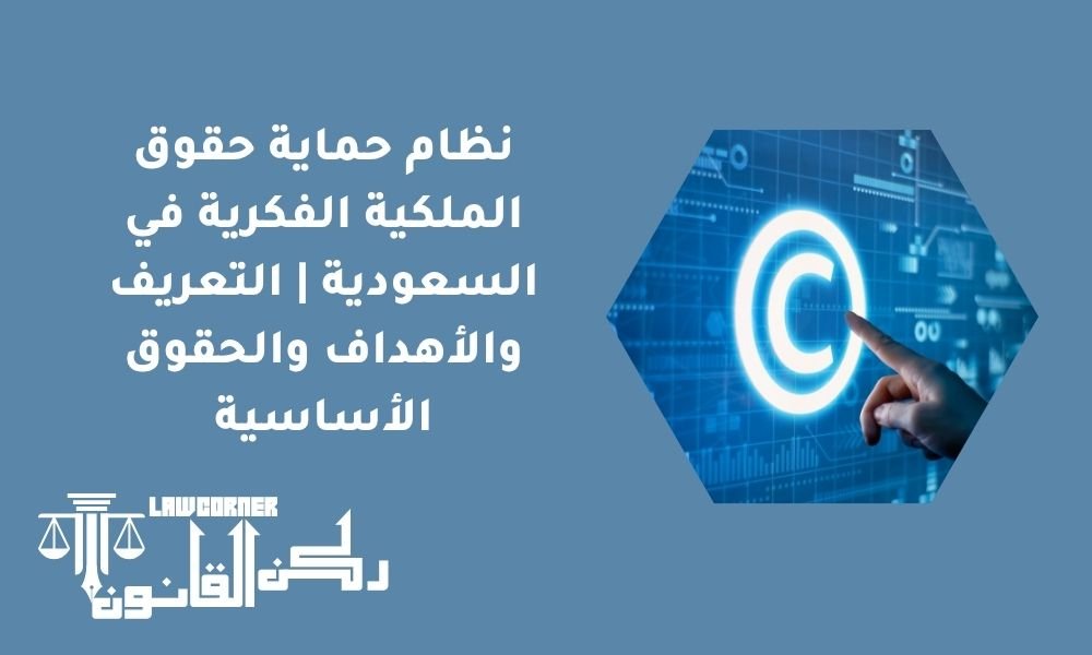 نظام حماية حقوق الملكية الفكرية في السعودية | التعريف والأهداف والحقوق الأساسية