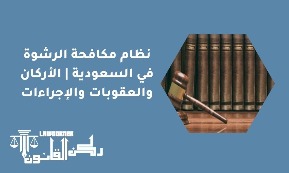 نظام مكافحة الرشوة في السعودية الأركان والعقوبات والإجراءات