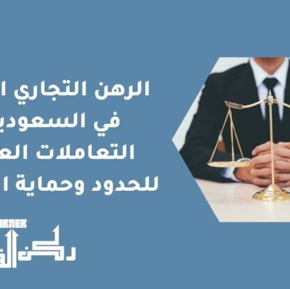 الرهن التجاري الدولي في السعودية | التعاملات العابرة للحدود وحماية الحقوق