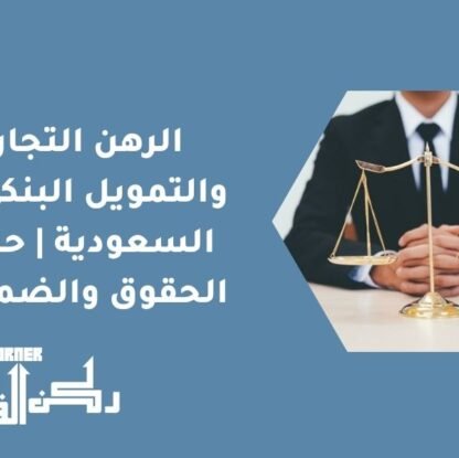 الرهن التجاري والتمويل البنكي في السعودية | حماية الحقوق والضمانات