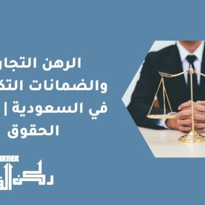الرهن التجاري والضمانات التكميلية في السعودية | حماية الحقوق