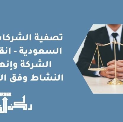 تصفية الشركات في السعودية - انقضاء الشركة وإنهاء النشاط وفق النظام