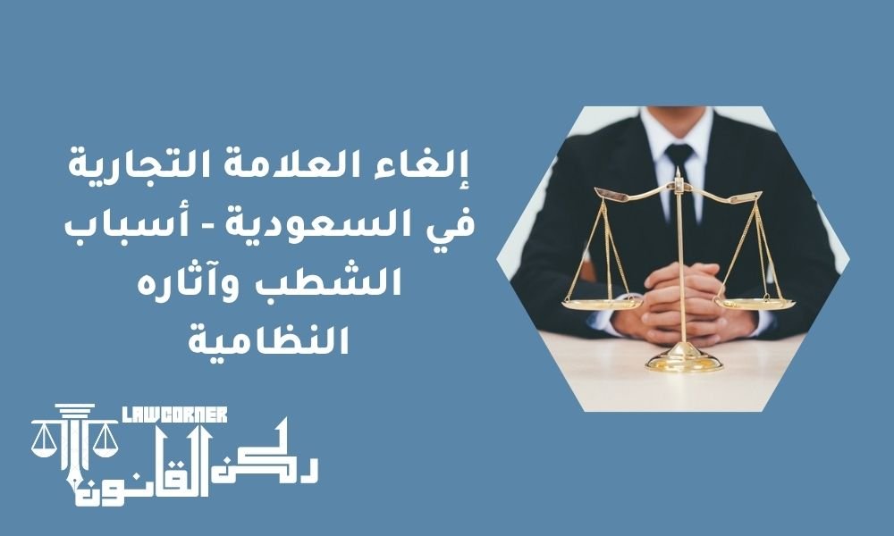 إلغاء العلامة التجارية في السعودية - أسباب الشطب وآثاره النظامية