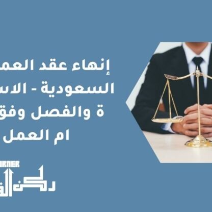 إنهاء عقد العمل في السعودية - الاستقالة والفصل وفق نظام العمل