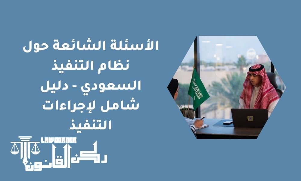 الأسئلة الشائعة حول نظام التنفيذ السعودي - دليل شامل لإجراءات التنفيذ