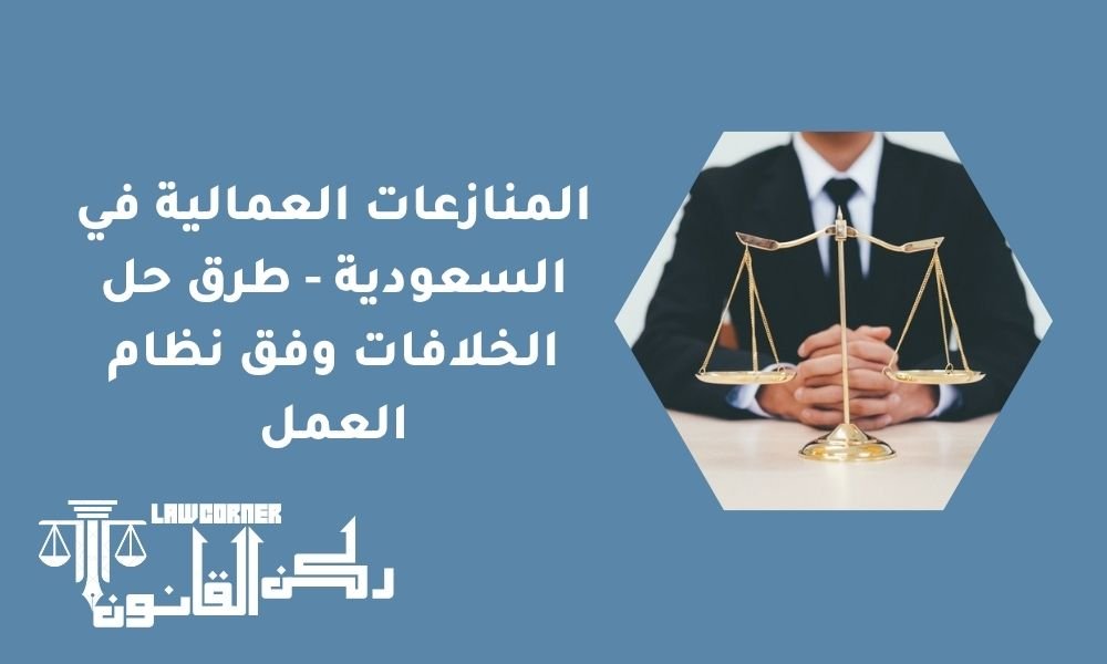 المنازعات العمالية في السعودية - طرق حل الخلافات وفق نظام العمل