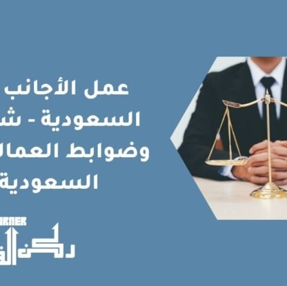 عمل الأجانب في السعودية - شروط وضوابط العمالة غير السعودية