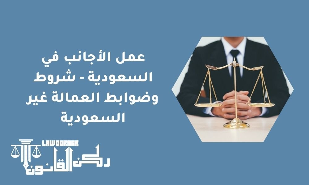عمل الأجانب في السعودية - شروط وضوابط العمالة غير السعودية