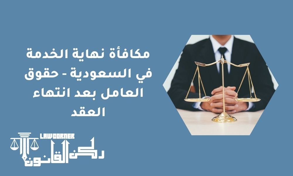 مكافأة نهاية الخدمة في السعودية - حقوق العامل بعد انتهاء العقد