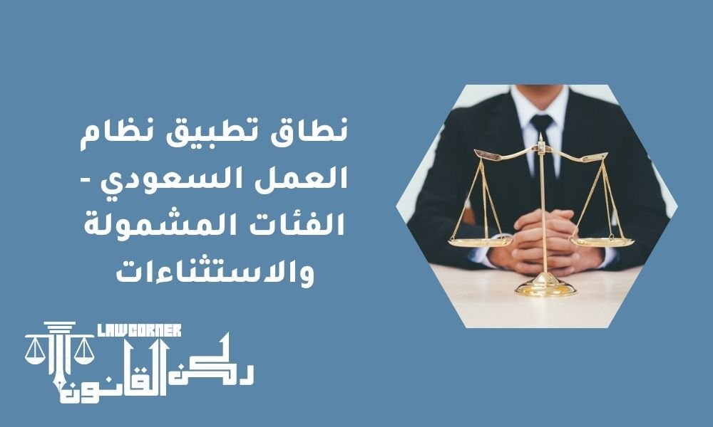 نطاق تطبيق نظام العمل السعودي - الفئات المشمولة والاستثناءات