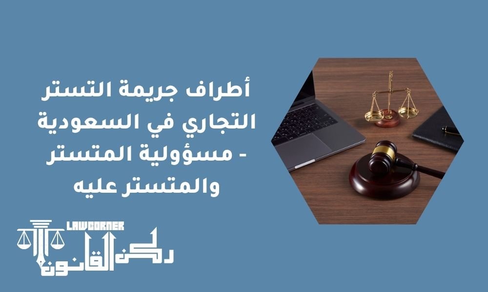 أطراف جريمة التستر التجاري في السعودية - مسؤولية المتستر والمتستر عليه