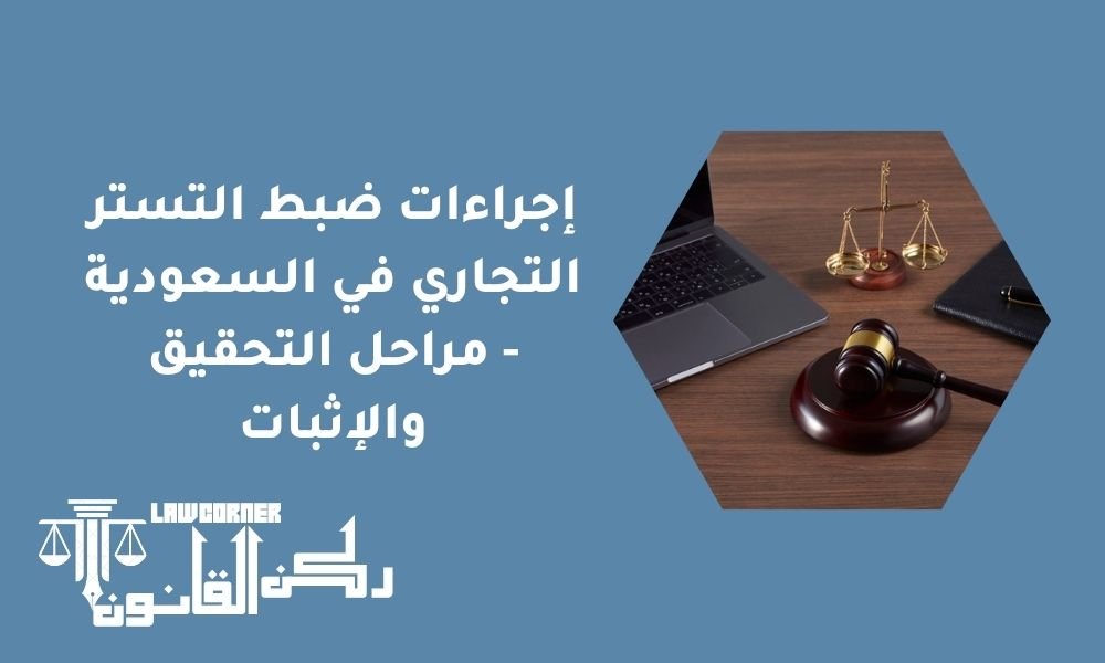 إجراءات ضبط التستر التجاري في السعودية - مراحل التحقيق والإثبات