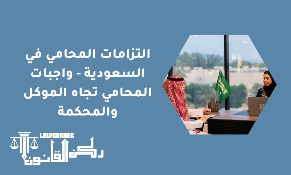 التزامات المحامي في السعودية - واجبات المحامي تجاه الموكل والمحكمة