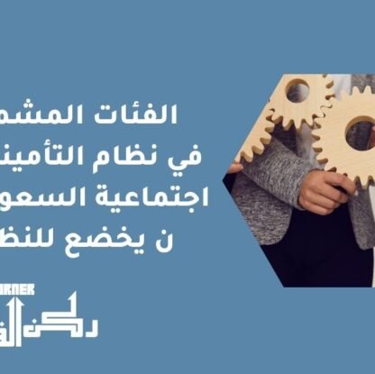 الفئات المشمولة في نظام التأمينات الاجتماعية السعودي - من يخضع للنظام؟
