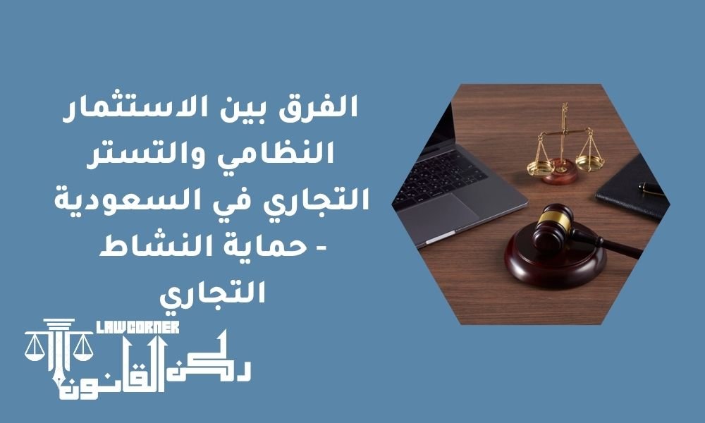 الفرق بين الاستثمار النظامي والتستر التجاري في السعودية - حماية النشاط التجاري
