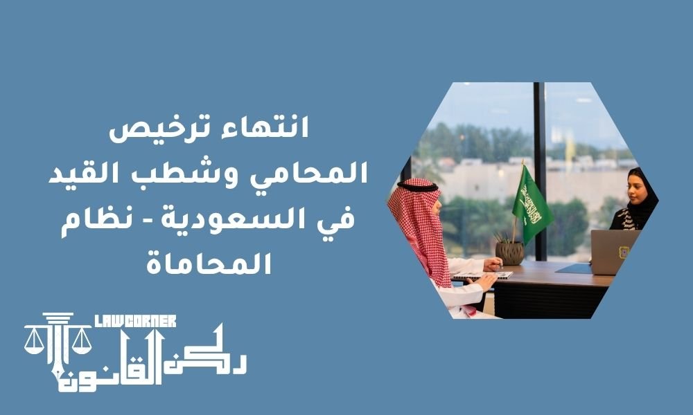 انتهاء ترخيص المحامي وشطب القيد في السعودية - نظام المحاماة