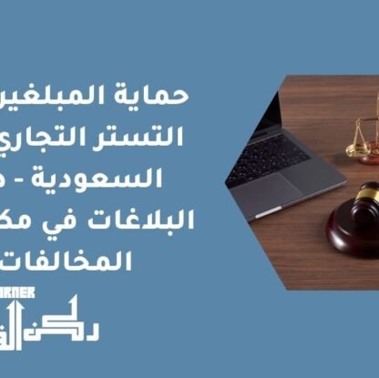 حماية المبلغين عن التستر التجاري في السعودية - دور البلاغات في مكافحة المخالفات