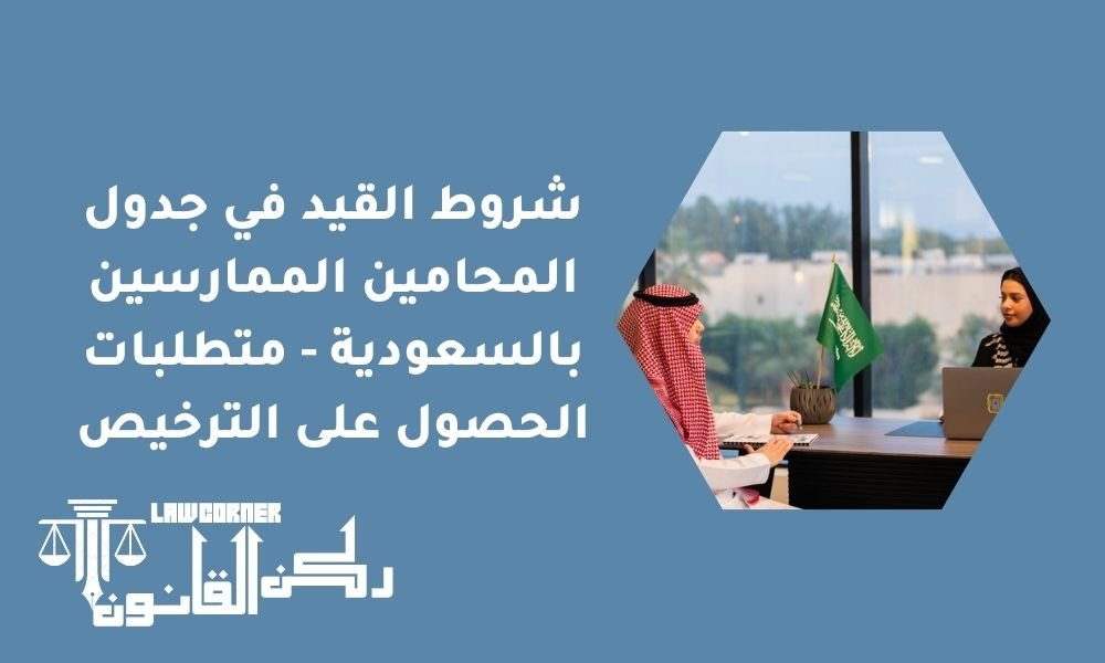 شروط القيد في جدول المحامين الممارسين بالسعودية - متطلبات الحصول على الترخيص