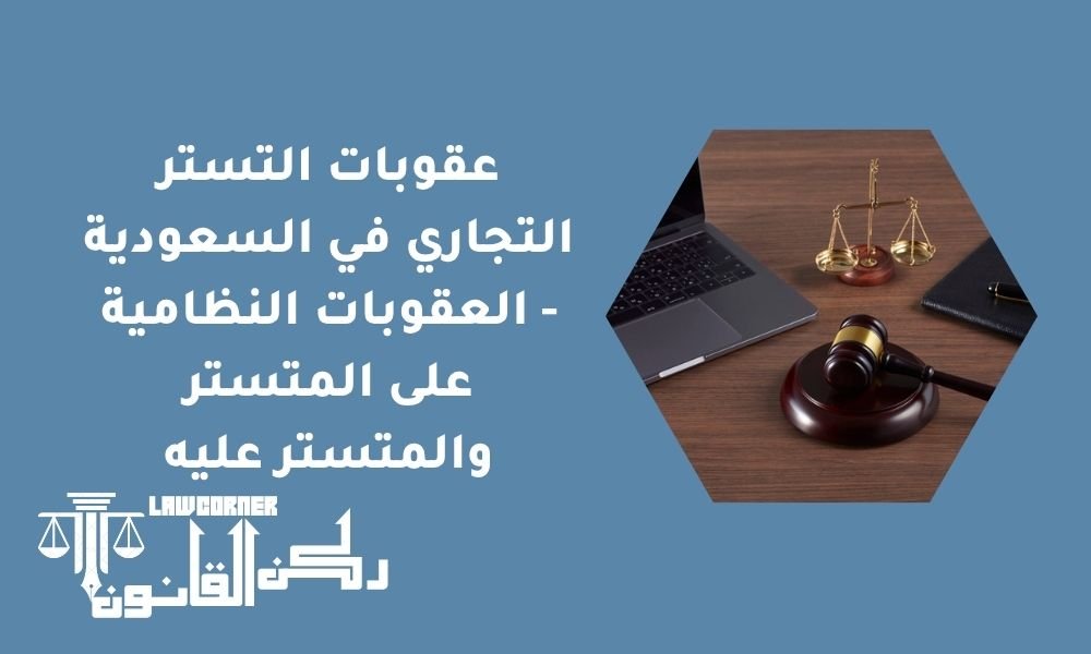 عقوبات التستر التجاري في السعودية - العقوبات النظامية على المتستر والمتستر عليه