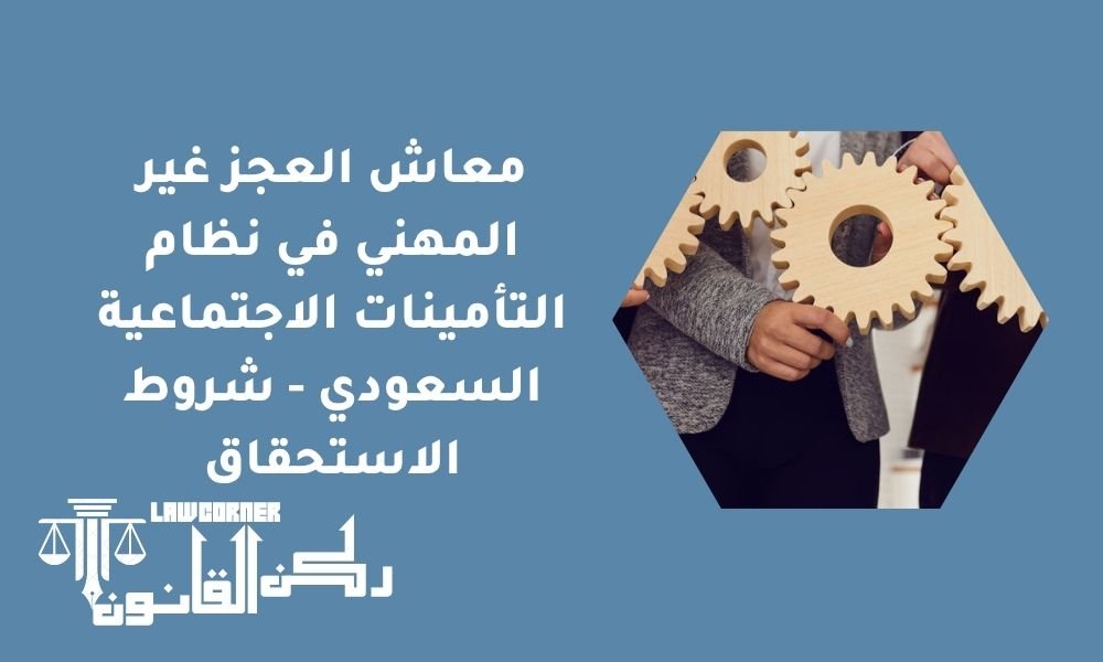 معاش العجز غير المهني في نظام التأمينات الاجتماعية السعودي - شروط الاستحقاق