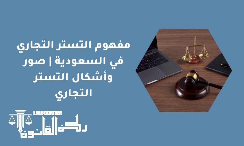 مفهوم التستر التجاري في السعودية | صور وأشكال التستر التجاري