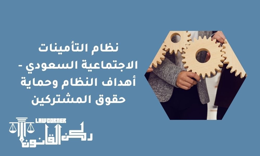 نظام التأمينات الاجتماعية السعودي - أهداف النظام وحماية حقوق المشتركين