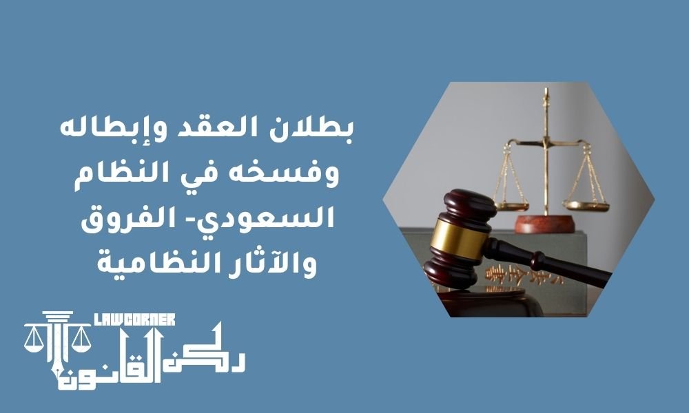 بطلان العقد وإبطاله وفسخه في النظام السعودي- الفروق والآثار النظامية