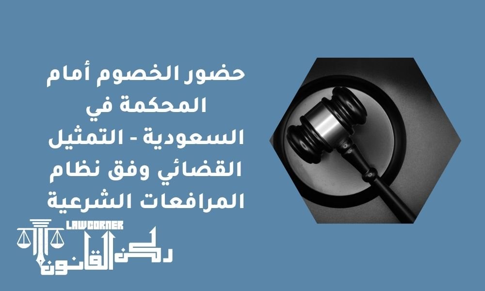 حضور الخصوم أمام المحكمة في السعودية - التمثيل القضائي وفق نظام المرافعات الشرعية