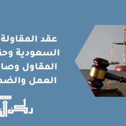عقد المقاولة في السعودية وحقوق المقاول وصاحب العمل والضمان