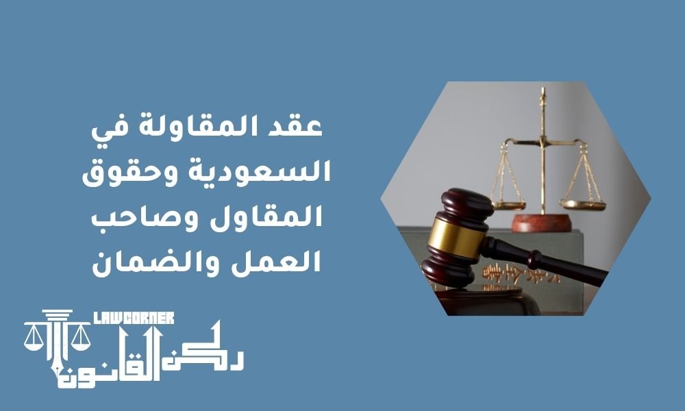 عقد المقاولة في السعودية وحقوق المقاول وصاحب العمل والضمان