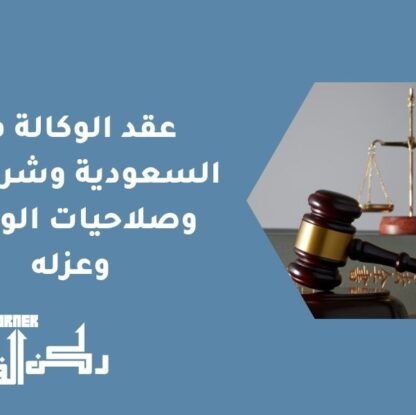 عقد الوكالة في السعودية وشروطها وصلاحيات الوكيل وعزله